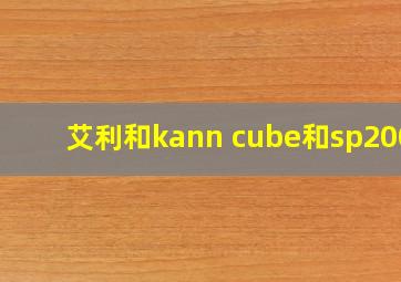 艾利和kann cube和sp2000